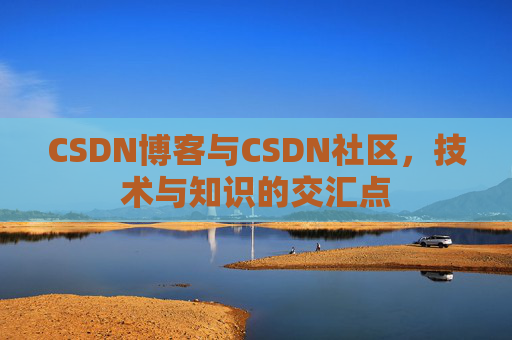 CSDN博客与CSDN社区，技术与知识的交汇点