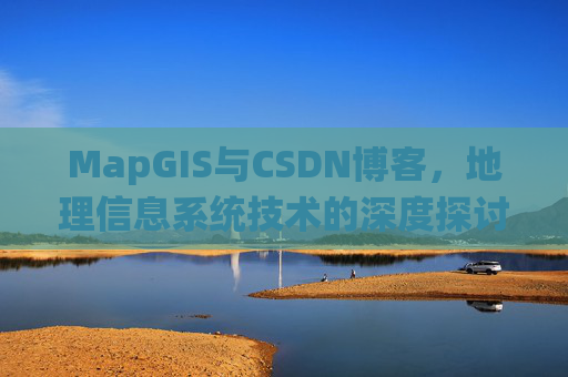 MapGIS与CSDN博客，地理信息系统技术的深度探讨